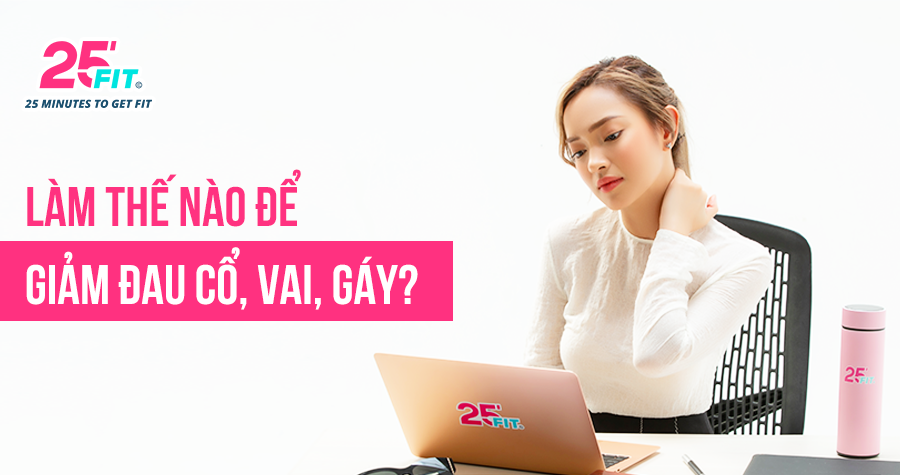 Làm thế nào để giảm đau cổ, vai, gáy?