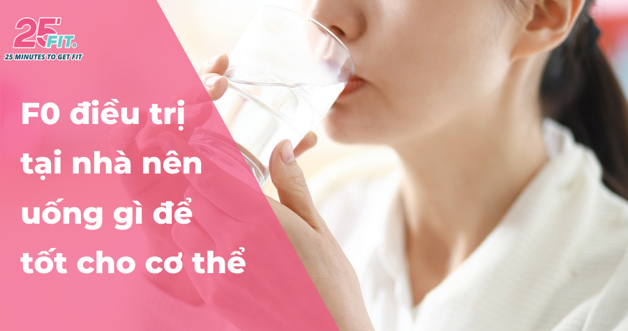 F0 điều trị tại nhà nên uống gì để tốt cho sức khỏe?