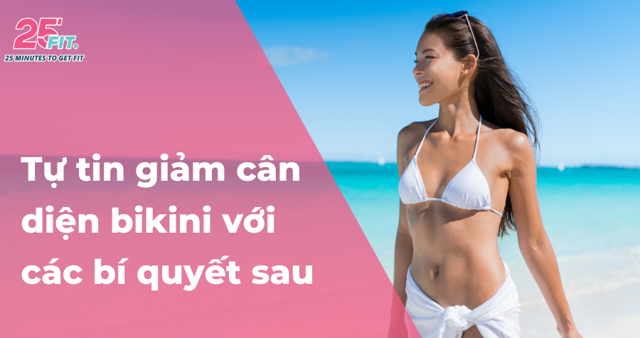 Đón hè rực rỡ, tự tin giảm cân diện bikini với các bí quyết sau
