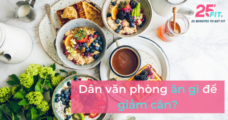 Dân văn phòng ăn gì để giảm cân?